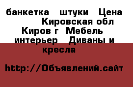 банкетка 3 штуки › Цена ­ 3 700 - Кировская обл., Киров г. Мебель, интерьер » Диваны и кресла   